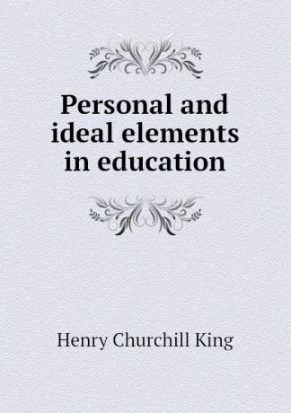 King Henry Churchill Personal and ideal elements in education