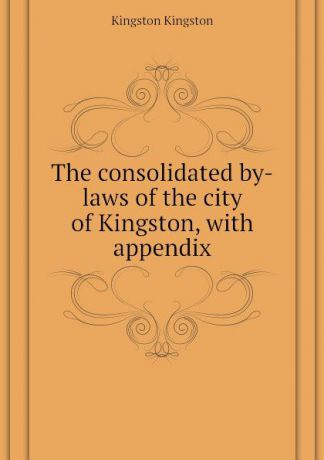 Kingston Kingston The consolidated by-laws of the city of Kingston, with appendix