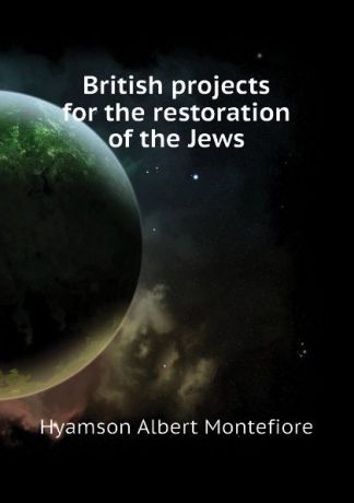 Hyamson Albert Montefiore British projects for the restoration of the Jews