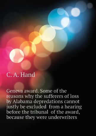 C. A. Hand Geneva award. Some of the reasons why the sufferers of loss by Alabama depredations cannot justly be excluded from a hearing before the tribunal of the award, because they were underwriters