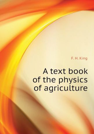 F. H. King A text book of the physics of agriculture