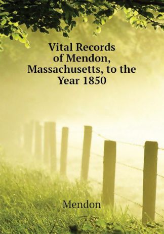 Mendon Vital Records of Mendon, Massachusetts, to the Year 1850