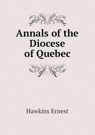 Hawkins Ernest Annals of the Diocese of Quebec