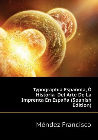 Méndez Francisco Typographia Espanola, O Historia Del Arte De La Imprenta En Espana (Spanish Edition)
