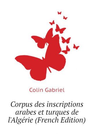 Colin Gabriel Corpus des inscriptions arabes et turques de lAlgerie (French Edition)