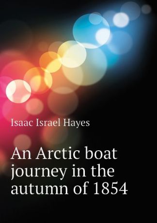 Isaac Israel Hayes An Arctic boat journey in the autumn of 1854