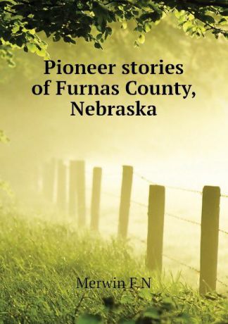 Merwin F N Pioneer stories of Furnas County, Nebraska