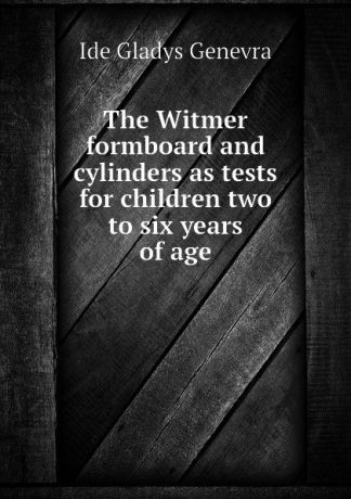 Ide Gladys Genevra The Witmer formboard and cylinders as tests for children two to six years of age