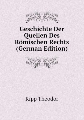 Kipp Theodor Geschichte Der Quellen Des Romischen Rechts (German Edition)