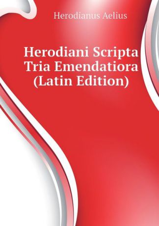 Herodianus Aelius Herodiani Scripta Tria Emendatiora (Latin Edition)
