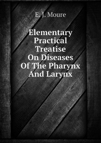E. J. Moure Elementary Practical Treatise On Diseases Of The Pharynx And Larynx