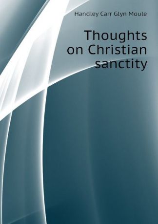 H.C. G. Moule Thoughts on Christian sanctity