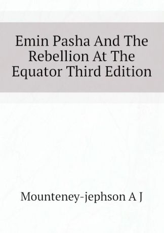 Mounteney-jephson A J Emin Pasha And The Rebellion At The Equator Third Edition