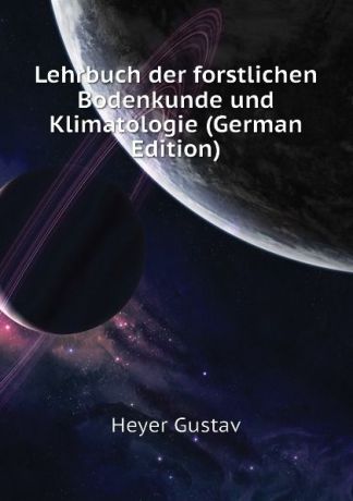 Heyer Gustav Lehrbuch der forstlichen Bodenkunde und Klimatologie (German Edition)