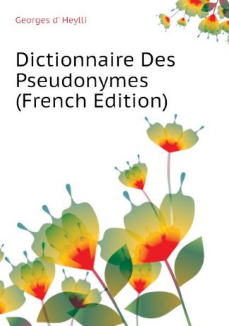 Georges d' Heylli Dictionnaire Des Pseudonymes (French Edition)