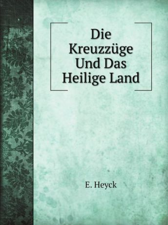E. Heyck Die Kreuzzuge Und Das Heilige Land