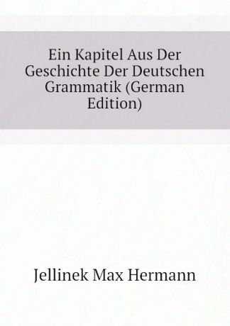 Jellinek Max Hermann Ein Kapitel Aus Der Geschichte Der Deutschen Grammatik (German Edition)