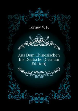 Torney V. F. Aus Dem Chinesischen Ins Deutsche (German Edition)
