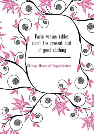 Chicago House of Kuppehheimer Facts versus fables about the present cost of good clothing