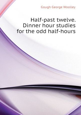 Gough George Woolley Half-past twelve. Dinner hour studies for the odd half-hours