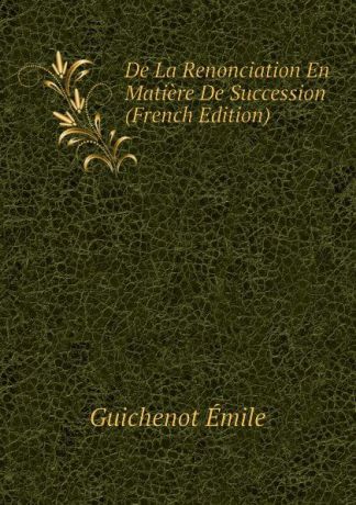 Guichenot Émile De La Renonciation En Matiere De Succession (French Edition)