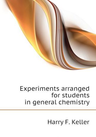 Harry F. Keller Experiments arranged for students in general chemistry