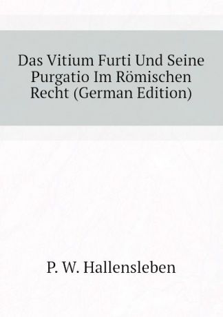 P. W. Hallensleben Das Vitium Furti Und Seine Purgatio Im Romischen Recht (German Edition)
