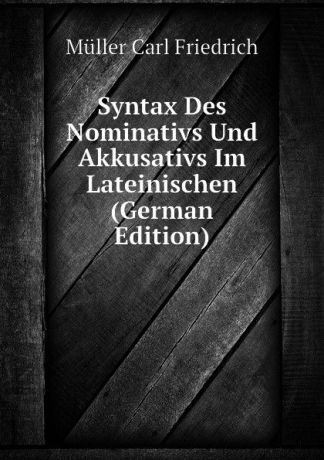 Müller Carl Friedrich Syntax Des Nominativs Und Akkusativs Im Lateinischen (German Edition)