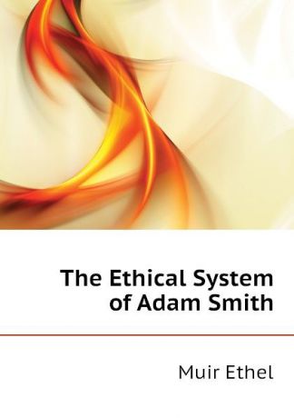 Muir Ethel The Ethical System of Adam Smith