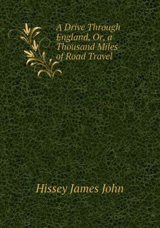 Hissey James John A Drive Through England, Or, a Thousand Miles of Road Travel