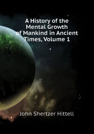 John S. Hittell A History of the Mental Growth of Mankind in Ancient Times, Volume 1
