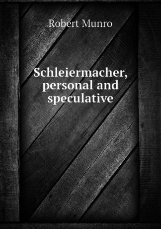 Munro Robert Schleiermacher, personal and speculative
