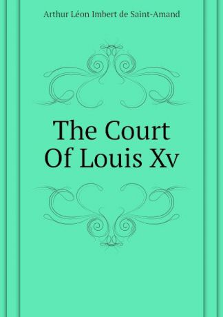 Arthur Léon Imbert de Saint-Amand The Court Of Louis Xv