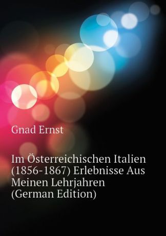 Gnad Ernst Im Osterreichischen Italien (1856-1867) Erlebnisse Aus Meinen Lehrjahren (German Edition)