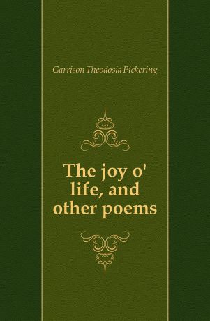 Garrison Theodosia Pickering The joy o life, and other poems