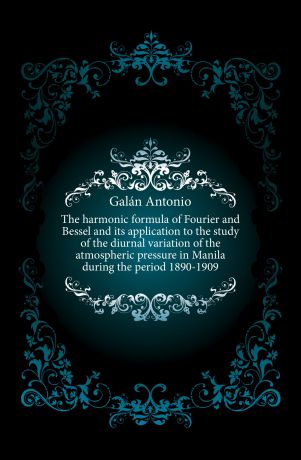 Galán Antonio The harmonic formula of Fourier and Bessel and its application to the study of the diurnal variation of the atmospheric pressure in Manila during the period 1890-1909