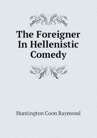 Huntington Coon Raymond The Foreigner In Hellenistic Comedy