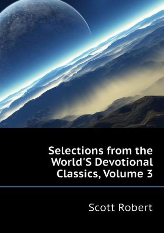 Scott Robert Selections from the WorldS Devotional Classics, Volume 3