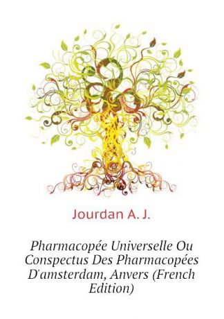 Jourdan A. J. Pharmacopee Universelle Ou Conspectus Des Pharmacopees Damsterdam, Anvers (French Edition)