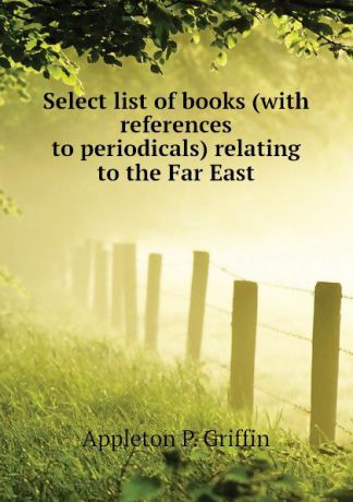 Appleton P. Griffin Select list of books (with references to periodicals) relating to the Far East
