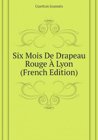 Guetton Joannès Six Mois De Drapeau Rouge A Lyon (French Edition)