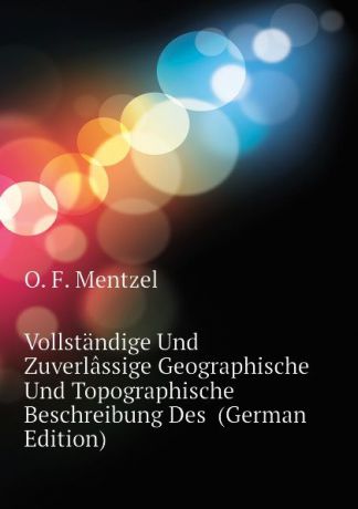 O. F. Mentzel Vollstandige Und Zuverlassige Geographische Und Topographische Beschreibung Des (German Edition)