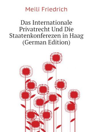 Meili Friedrich Das Internationale Privatrecht Und Die Staatenkonferezen in Haag