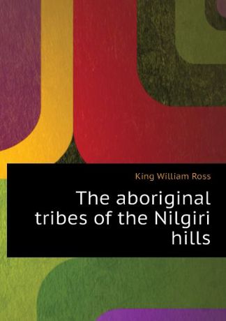 King William Ross The aboriginal tribes of the Nilgiri hills