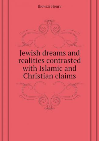 Iliowizi Henry Jewish dreams and realities contrasted with Islamic and Christian claims