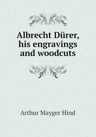 Hind Arthur Mayger Albrecht Durer, his engravings and woodcuts