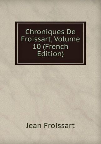 Froissart Jean Chroniques De Froissart, Volume 10 (French Edition)