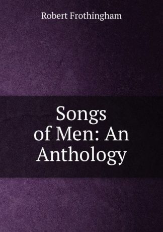 Robert Frothingham Songs of Men: An Anthology