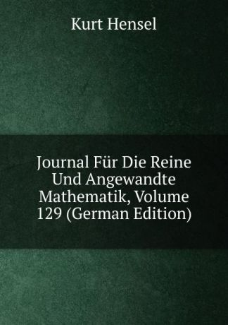 Kurt Hensel Journal Fur Die Reine Und Angewandte Mathematik, Volume 129 (German Edition)