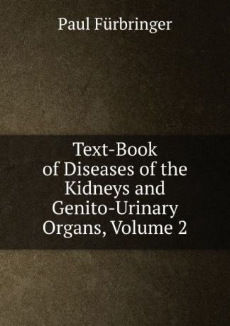 Paul Fürbringer Text-Book of Diseases of the Kidneys and Genito-Urinary Organs, Volume 2